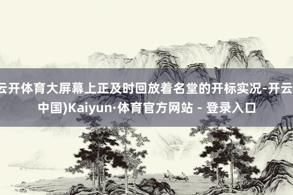 云开体育大屏幕上正及时回放着名堂的开标实况-开云(中国)Kaiyun·体育官方网站 - 登录入口