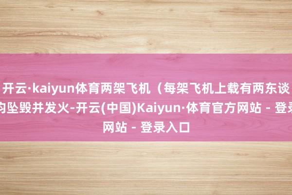 开云·kaiyun体育两架飞机(每架飞机上载有两东谈主)均坠毁并发火-开云(中国)Kaiyun·体育官方网站 - 登录入口