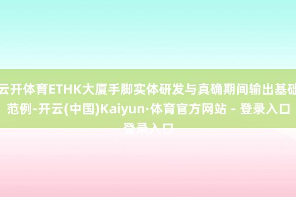云开体育ETHK大厦手脚实体研发与真确期间输出基础范例-开云