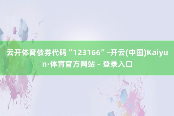 云开体育债券代码“123166”-开云(中国)Kaiyun·