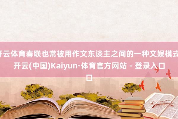 开云体育春联也常被用作文东谈主之间的一种文娱模式-开云(中国