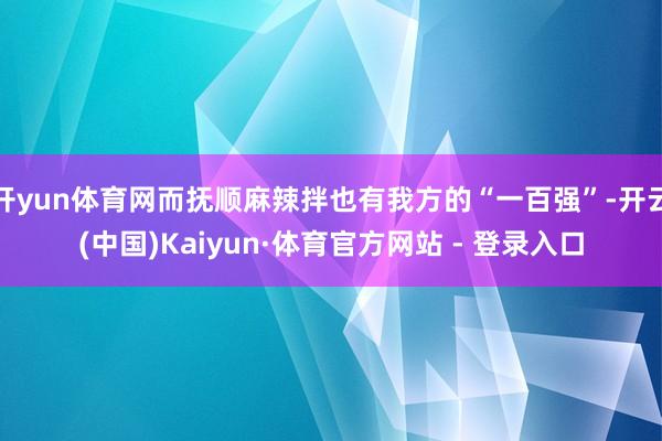 开yun体育网而抚顺麻辣拌也有我方的“一百强”-开云(中国)Kaiyun·体育官方网站 - 登录入口