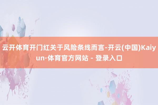云开体育开门红关于风险条线而言-开云(中国)Kaiyun·体
