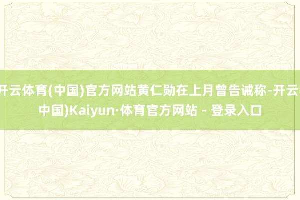 开云体育(中国)官方网站黄仁勋在上月曾告诫称-开云(中国)Kaiyun·体育官方网站 - 登录入口
