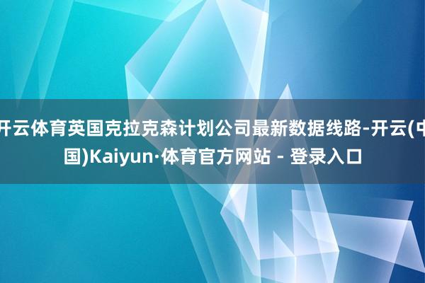 开云体育英国克拉克森计划公司最新数据线路-开云(中国)Kai