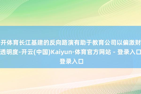 云开体育长江基建的反向路演有助于教育公司以偏激财富透明度-开云(中国)Kaiyun·体育官方网站 - 登录入口