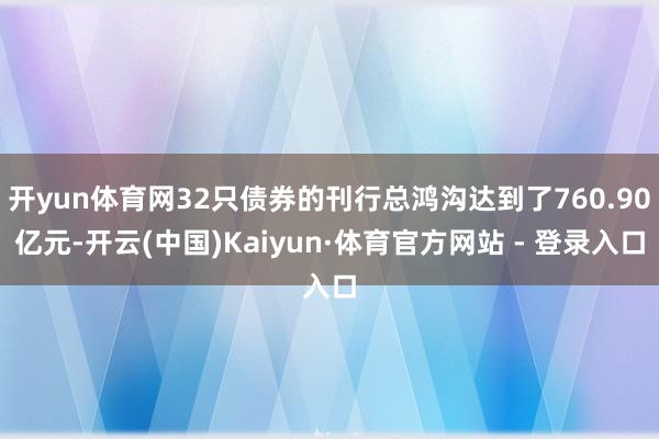 开yun体育网32只债券的刊行总鸿沟达到了760.90亿元-