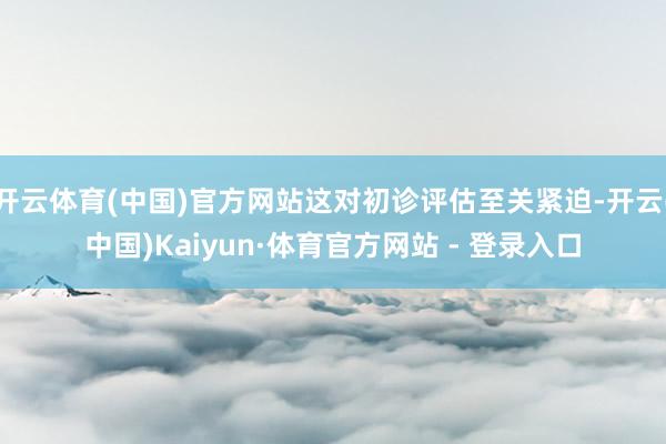 开云体育(中国)官方网站这对初诊评估至关紧迫-开云(中国)K