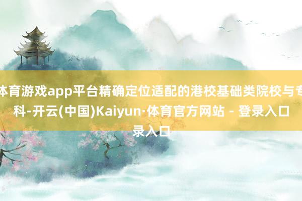 体育游戏app平台精确定位适配的港校基础类院校与专科-开云(
