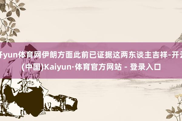 开yun体育网伊朗方面此前已证据这两东谈主吉祥-开云(中国)