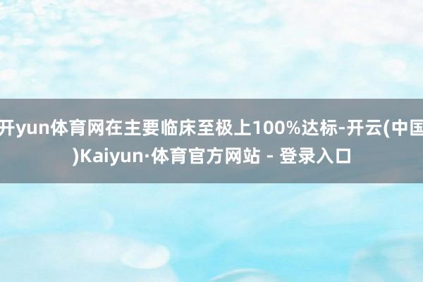 开yun体育网在主要临床至极上100%达标-开云(中国)Ka