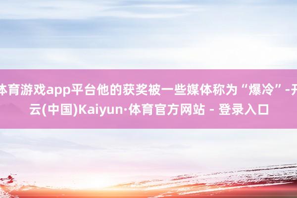 体育游戏app平台他的获奖被一些媒体称为“爆冷”-开云(中国)Kaiyun·体育官方网站 - 登录入口